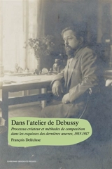 Dans l'atelier de Claude Debussy : processus créateur et méthodes de composition dans les esquisses des dernières oeuvres, 1915-1917 - François Delécluse