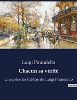 Chacun sa vérité : Une pièce de théâtre de Luigi Pirandello - Luigi Pirandello