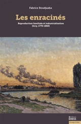 Les enracinés : reproduction familiale et industrialisation (Ivry, 1770-1860) - Fabrice Boudjaaba