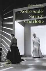 Notre Sade. Sara Z.. Charlotte : théâtre - Michèle Fabien