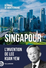 Singapour : l'invention de Lee Kuan Yew - Bernard de Montferrand