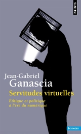 Servitudes virtuelles : éthique et politique à l'ère du numérique - Jean-Gabriel Ganascia