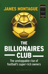 The Billionaires Club : The Unstoppable Rise of Football's Super-rich Owners - Montague, James