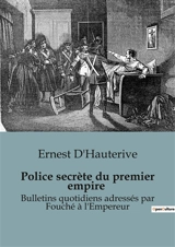 Police secrète du premier empire : Bulletins quotidiens adressés par Fouché à l'Empereur - Ernest d' Hauterive