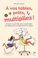 A vos tables, prêts, multipliez ! : 26 jeux et activités pour apprendre les tables de multiplication en classe - Bernard Mugrabi