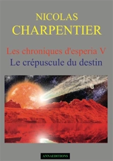 Les chroniques d'Esperia. Vol. 5. Le crépuscule du destin - Nicolas Charpentier