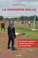 La dernière balle : football et guerres : toutes les armes sont permises - Romain Molina