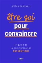 Etre soi pour convaincre : le guide de la communication authentique - Stefan Bannwart