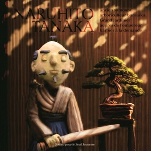 Naruhito Tanaka : ancien samouraï, arboriculteur bonsaïka, grand jardinier auprès de l'empereur, barbier à la demande - Thierry Dedieu