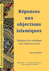 Réponses aux objections islamiques : dialogue d'un catholique avec l'islam du Coran - Pascal Raines
