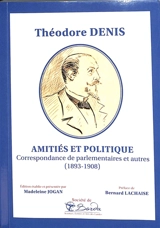 Théodore Denis : amitiés et politique : correspondance de parlementaires et autres (1893-1908)
