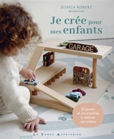 Je crée pour mes enfants : 25 jouets et accessoires à réaliser soi-même - Jessica Robert