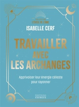 Travailler avec les archanges : apprivoiser leur énergie céleste pour rayonner - Isabelle Cerf