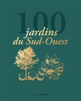 100 jardins du Sud-Ouest : à voir, sentir, goûter, aimer : parcs, jardins botaniques, jardins potagers, arborétums...