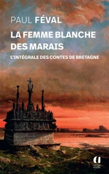 La femme blanche des marais : l'intégrale des contes de Bretagne (1844-1845) - Paul Féval