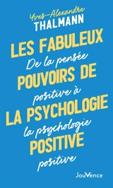 Les fabuleux pouvoirs de la psychologie positive : de la pensée positive à la psychologie positive - Yves-Alexandre Thalmann