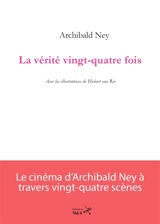 La vérité vingt-quatre fois - Archibald Ney
