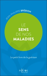 Le sens de nos maladies : le petit livre de la guérison - Jean-Philippe Brébion