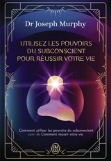 Utilisez les pouvoirs du subconscient pour réussir votre vie - Joseph Murphy