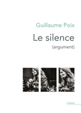 Le silence (argument) : monologues intérieurs écrits pour le spectacle conçu et mis en scène par Lorraine de Sagazan - Guillaume Poix
