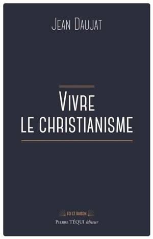Vivre le christianisme - Jean Daujat