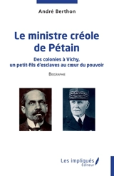Le ministre créole de Pétain : des colonies à Vichy, un petit-fils d'esclaves au coeur du pouvoir : biographie - André Berthon