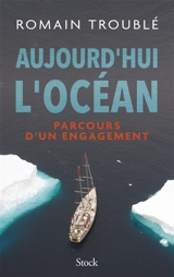 Aujourd'hui l'océan : parcours d'un engagement - Romain Troublé