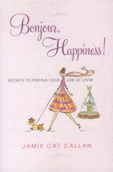 Bonjour, Happiness ! : Secrets to Finding Your Joie de vivre - Callan, Jamie Cat