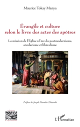 Evangiles et culture selon le livre des Actes des Apôtres : la mission de l'Eglise à l'ère du postmodernisme, sécularisme et libéralisme - Maurice Tokay Manya