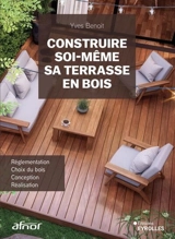 Construire soi-même sa terrasse en bois : réglementation, choix du bois, conception, réalisation - Yves Benoit
