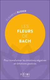 Les fleurs de Bach : pour transformer les émotions négatives en émotions positives - Elisabeth Busser