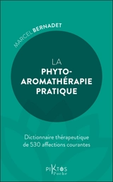 La phyto-aromathérapie pratique : dictionnaire thérapeutique de 530 affections courantes - Marcel Bernadet