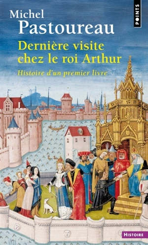 Dernière visite chez le roi Arthur : histoire d'un premier livre - Michel Pastoureau
