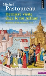 Dernière visite chez le roi Arthur : histoire d'un premier livre - Michel Pastoureau