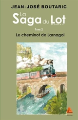 La saga du Lot. Vol. 2. Le cheminot de Larnagol - Jean-José Boutaric