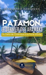 Patamon, le dernier des Arawaks : Du Delta de l'Orénoque à la Porte d'Enfer - Jean-Marie Borderies