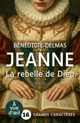 Jeanne : la rebelle de Dieu - Bénédicte Delmas