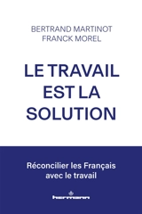 Le travail est la solution : réconcilier les Français avec le travail - Bertrand Martinot