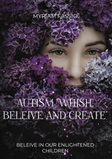 Autism "Whish, Beleive And Create" : Beleive in our enlightened children - Myriam Fassio