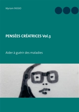 PENSEES CREATRICES Vol.3 : Aider à guérir des maladies - Myriam Fassio