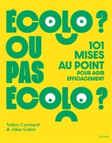 Ecolo ? ou pas écolo ? : 101 mises au point pour agir efficacement - Valère Corréard