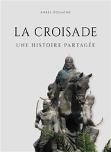 La croisade : une histoire partagée - Abbès Zouache