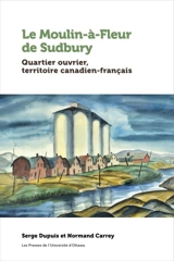 Le Moulin-à-Fleur de Sudbury : Quartier ouvrier, territoire canadien-français - Serge Dupuis
