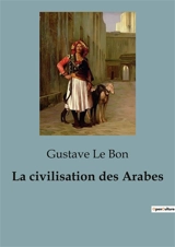 La civilisation des Arabes - Gustave Le Bon