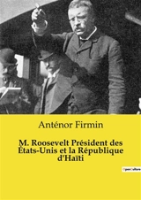 M. Roosevelt Président des Etats-Unis et la République d'Haïti - Anténor Firmin