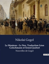 Le Manteau : Le Nez. Traduction Léon Golschmann et Ernest Jaubert : Les illusions d'un manteau et les mystères d'un nez - Gogol, Nikolai