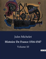 Histoire De France 1516-1547 : Les défis de la Renaissance française : entre réformes et résistances - Michelet, Jules