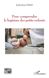Pour comprendre le baptême des petits enfants - Jordy-Jésus Pamo