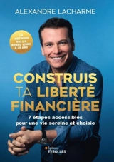 Construis ta liberté financière : 7 étapes accessibles pour une vie sereine et choisie - Alexandre Lacharme