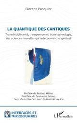 La quantique des cantiques : transdisciplinarité, transpersonnel, transtechnologie, des sciences nouvelles qui redécouvrent le spirituel - Florent Pasquier